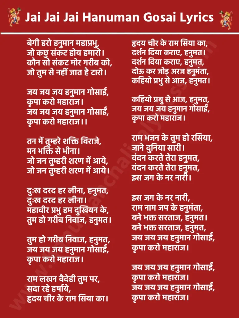जय जय जय हनुमान गोसाई लिरिक्स

दोहा 

बेगी हरो हनुमान महाप्रभु,
जो कछु संकट होय हमारो।
कौन सो संकट मोर गरीब को,
जो तुम से नहीं जात है टारो।

जय जय जय हनुमान गोसाई,
कृपा करो महाराज।
जय जय जय हनुमान गोसाईं,
कृपा करो महाराज।।

तन में तुम्हरे शक्ति विराजे,
मन भक्ति से भीना।
जो जन तुम्हरी शरण में आये,
जो जन तुम्हरी शरण में आये।

दुःख दरद हर लीना, हनुमत,
दुःख दरद हर लीना।
महावीर प्रभु हम दुखियन के,
तुम हो गरीब निवाज, हनुमत।

तुम हो गरीब निवाज, हनुमत,
जय जय जय हनुमान गोसाईं,
कृपा करो महाराज।

राम लखन वैदेही तुम पर,
सदा रहे हर्षाये,
हृदय चीर के राम सिया का।

हृदय चीर के राम सिया का,
दर्शन दिया कराए, हनुमत।
दर्शन दिया कराए, हनुमत,
दोऊ कर जोड़ अरज हनुमंता,
कहियो प्रभु से आज, हनुमत।

कहियो प्रबु से आज, हनुमत,
जय जय जय हनुमान गोसाईं,
कृपा करो महाराज।

राम भजन के तुम हो रसिया,
जाने दुनिया सारी।
वंदन करते तेरा हनुमत,
वंदन करते तेरा हनुमत,
इस जग के नर नारी।

इस जग के नर नारी,
राम नाम जप के हनुमंता,
बने भक्त सरताज, हनुमत।
बने भक्त सरताज, हनुमत,
जय जय जय हनुमान गोसाईं,
कृपा करो महाराज।

जय जय जय हनुमान गोसाईं,
कृपा करो महाराज।
जय जय जय हनुमान गोसाईं,
कृपा करो महाराज।